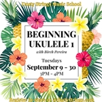 Sep 9 -30: Beginning Ukulele 1 with Birch Pereira
